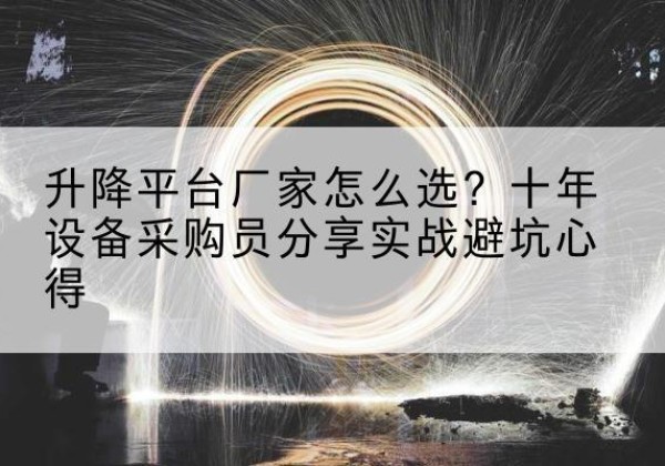 新巴尔虎左旗升降平台厂家-怎么选？十年设备采购员分享实战避坑心得