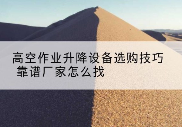 新巴尔虎左旗电动升降平台厂家推荐-高空作业升降设备选购技巧 靠谱厂家怎么找