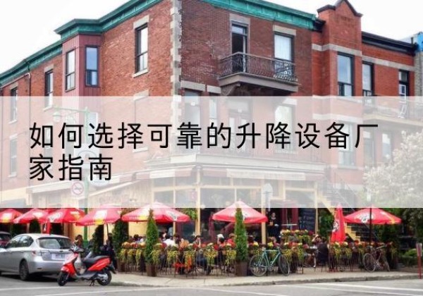新巴尔虎左旗电动升降机厂家-如何选择可靠的升降设备厂家指南